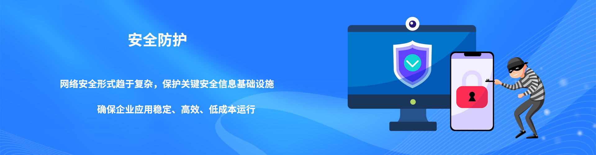 安全防護,網絡安全形式趨于復雜,關鍵安全信息基礎設施需要保護,確保企業應用穩定、高效、低成本運行